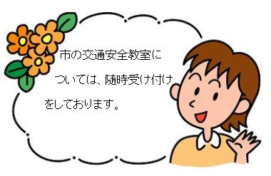 市の交通安全教室については、随時受け付けをしております。